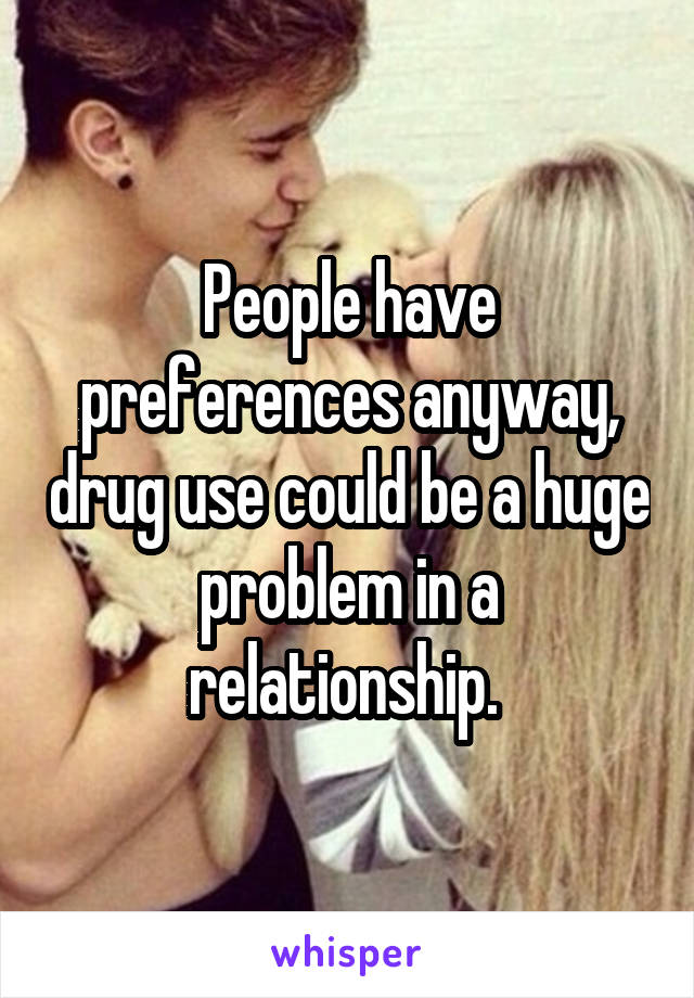 People have preferences anyway, drug use could be a huge problem in a relationship. 