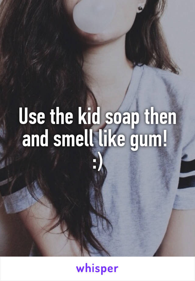 Use the kid soap then and smell like gum! 
:)