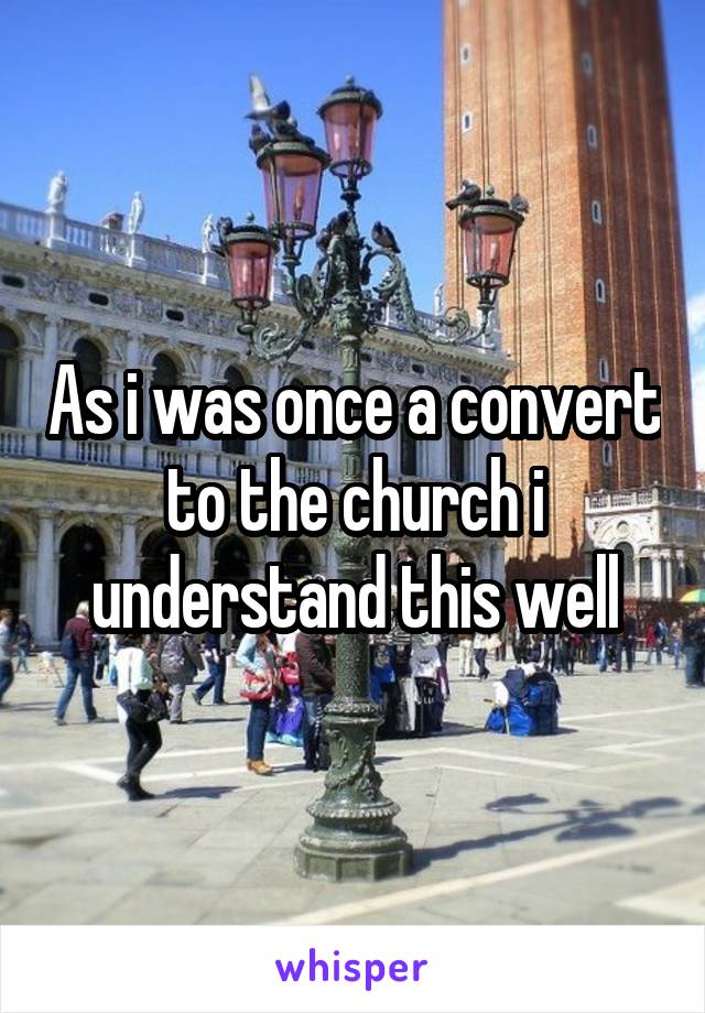 As i was once a convert to the church i understand this well