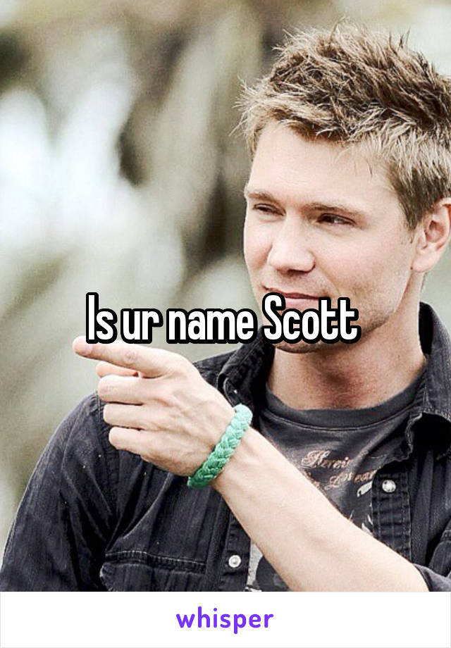 Is ur name Scott 