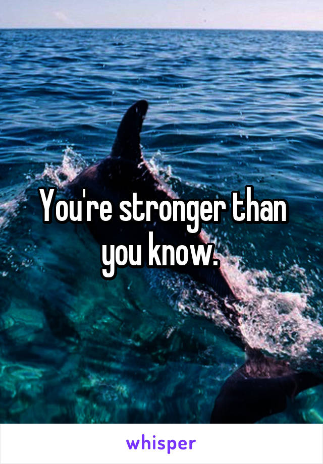 You're stronger than you know. 