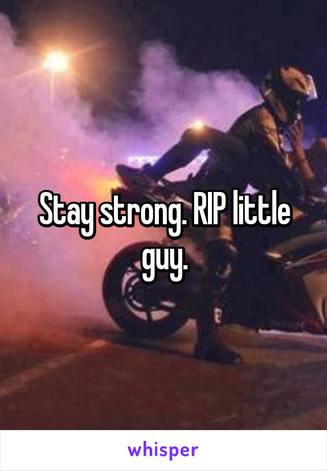 Stay strong. RIP little guy.