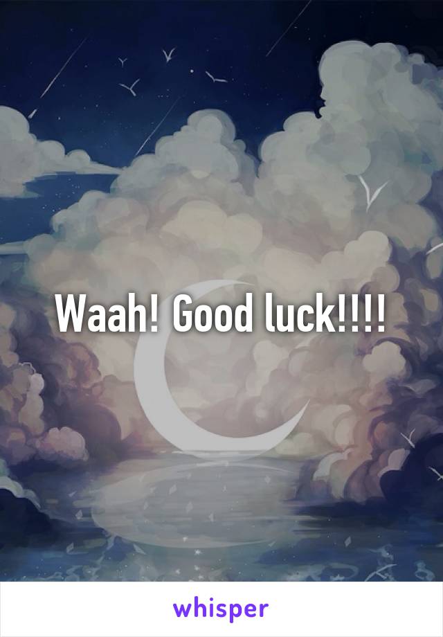 Waah! Good luck!!!!