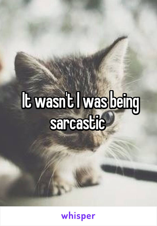  It wasn't I was being sarcastic 