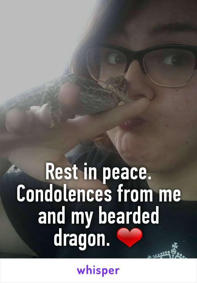 Rest in peace. Condolences from me and my bearded dragon. ❤