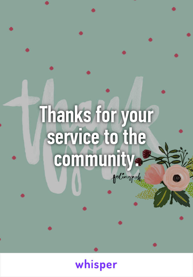 Thanks for your service to the community.