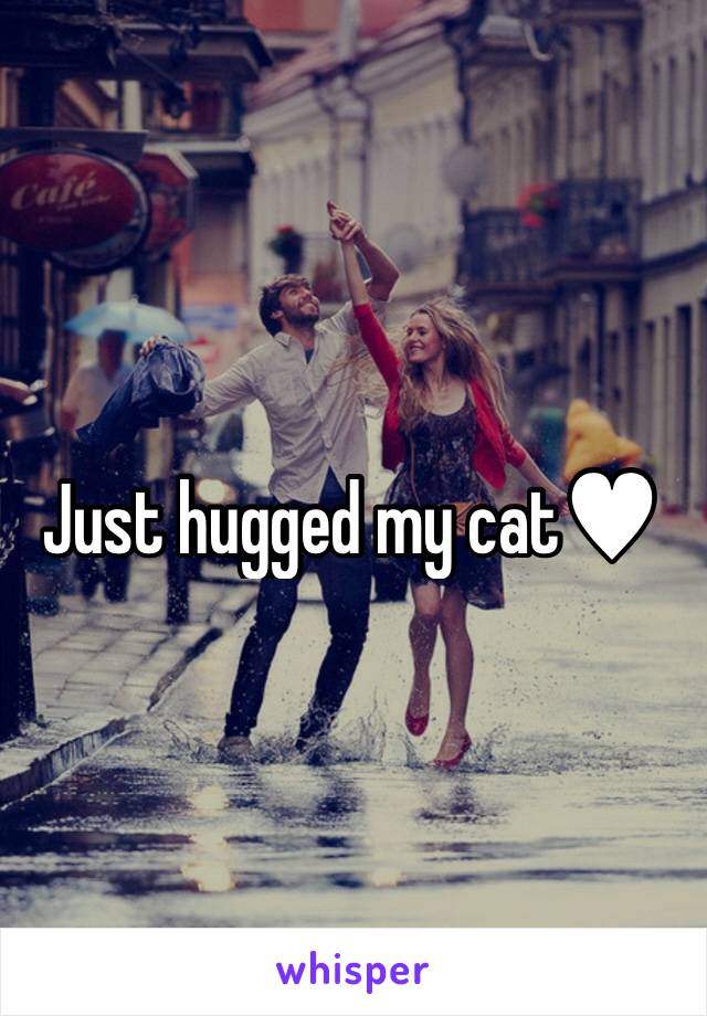 Just hugged my cat♥︎