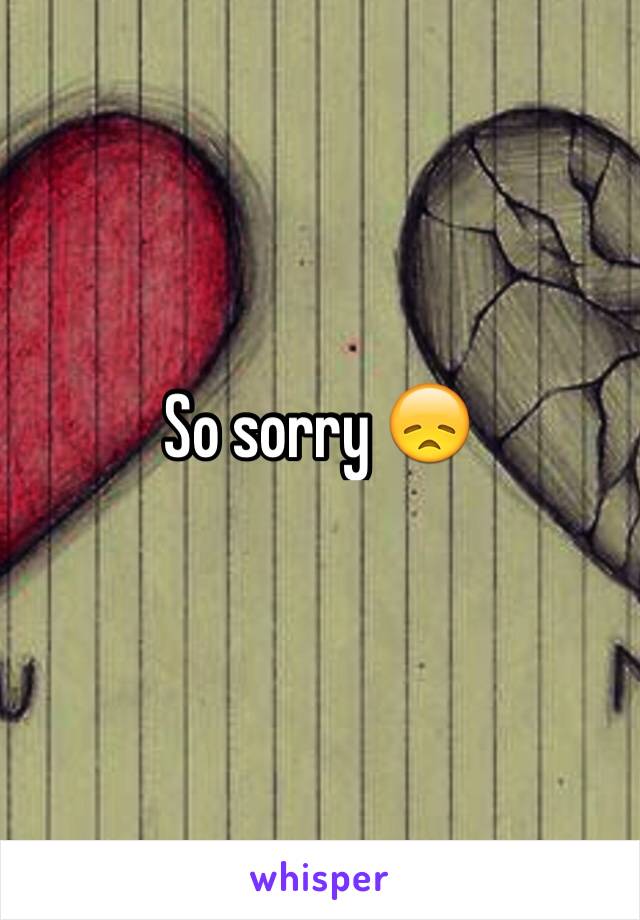 So sorry 😞