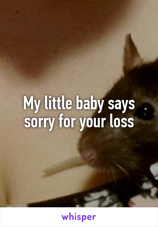 My little baby says sorry for your loss