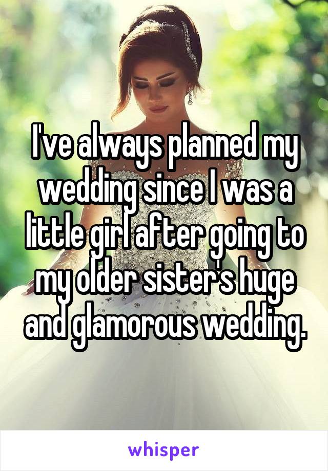 I've always planned my wedding since I was a little girl after going to my older sister's huge and glamorous wedding.