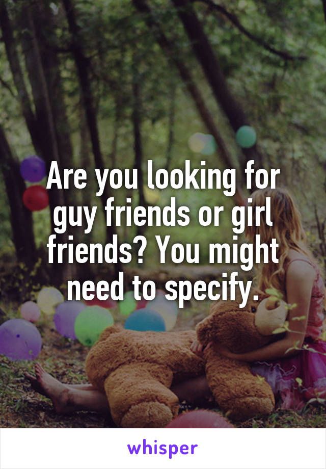 Are you looking for guy friends or girl friends? You might need to specify.
