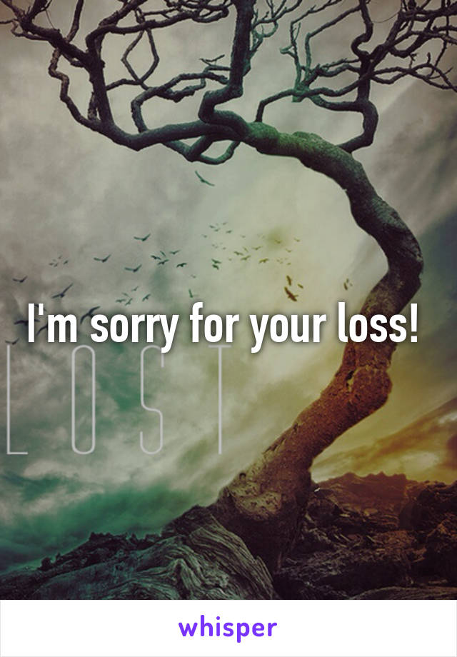 I'm sorry for your loss! 