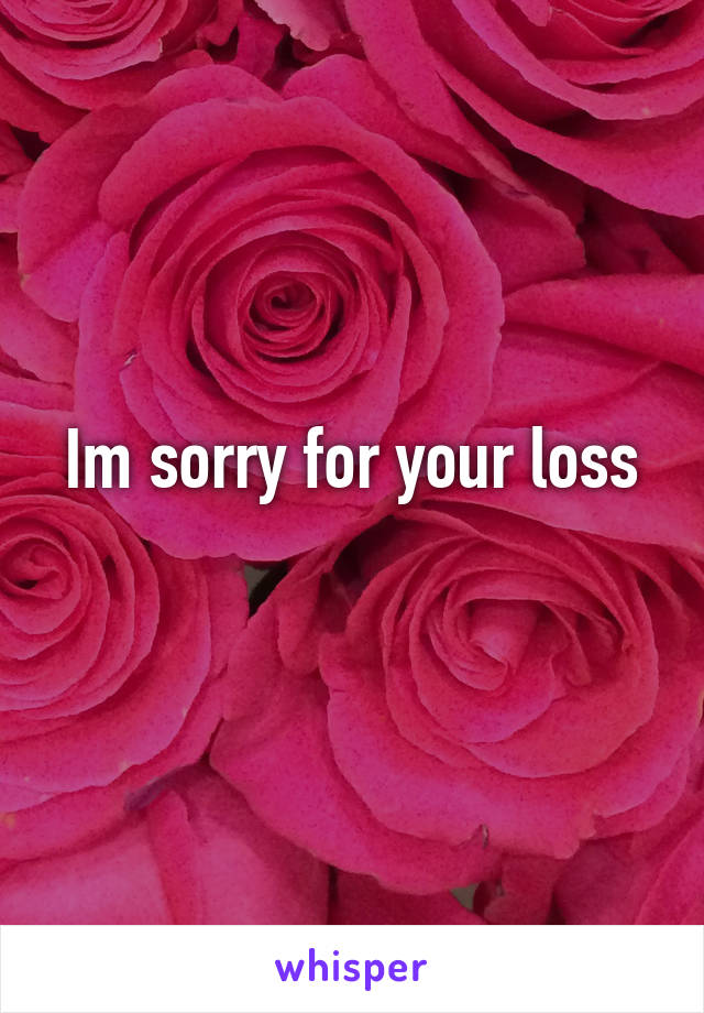 Im sorry for your loss
