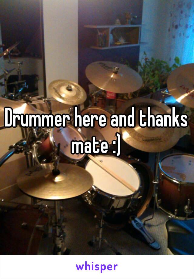 Drummer here and thanks mate :) 