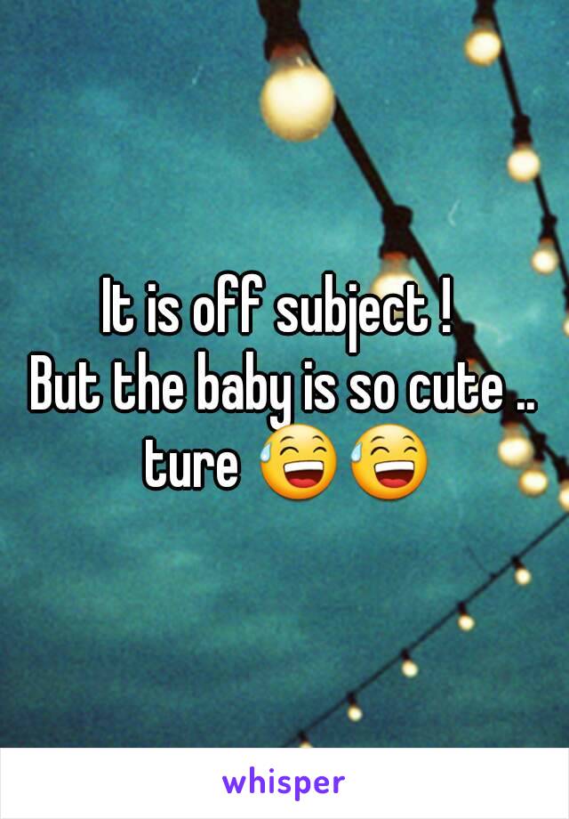 It is off subject ! 
But the baby is so cute .. ture 😅😅