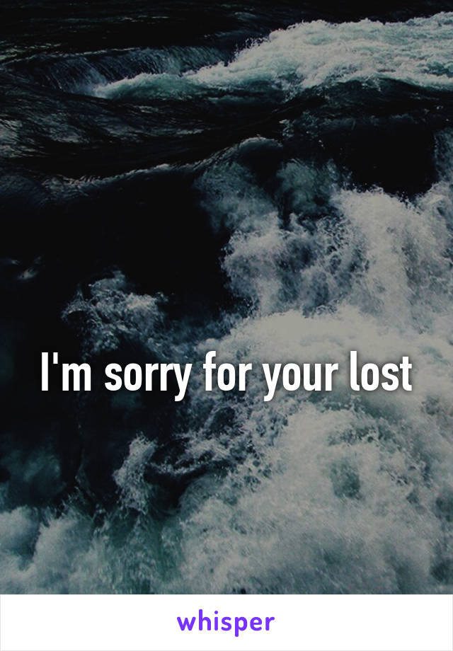 


I'm sorry for your lost 