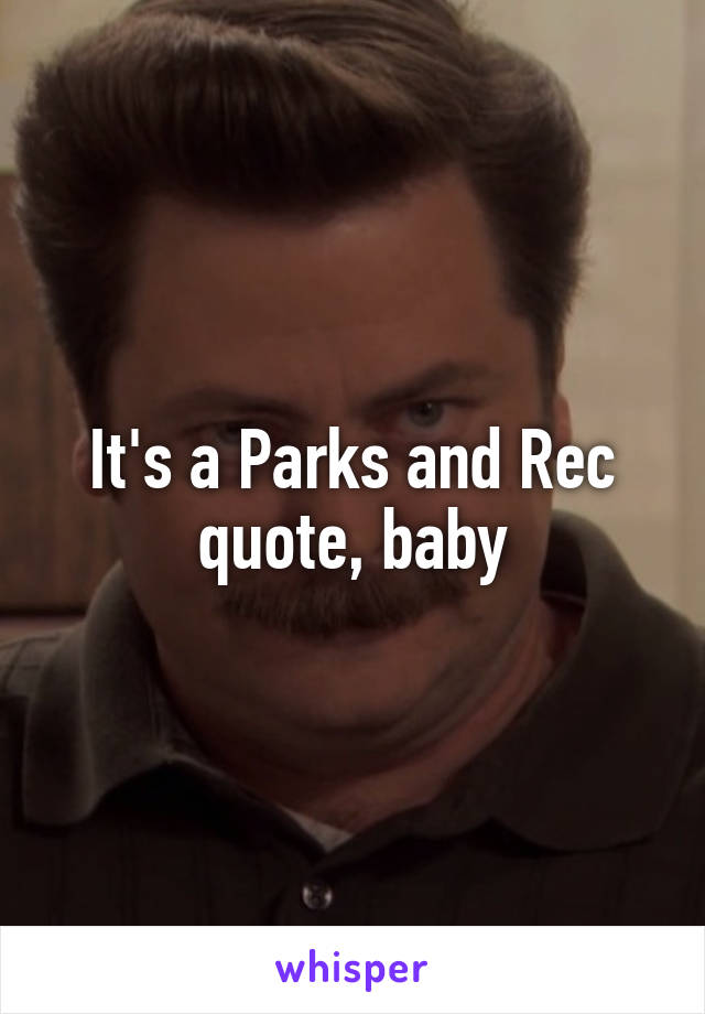 It's a Parks and Rec quote, baby