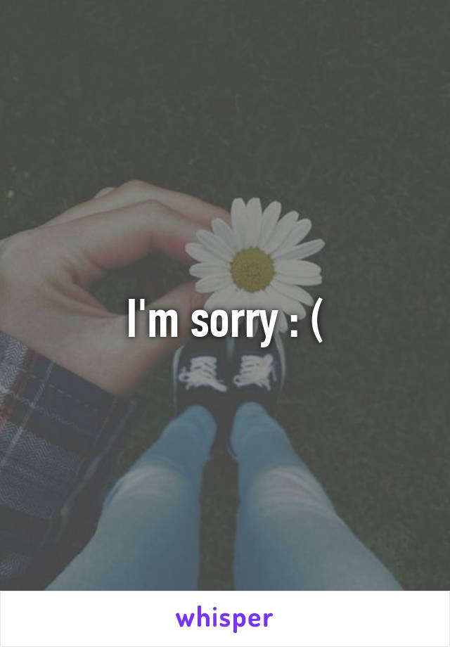 I'm sorry : (