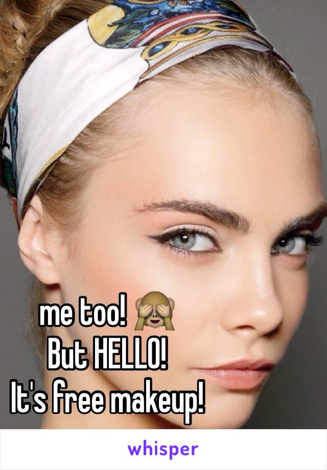 me too! 🙈
But HELLO!
It's free makeup!