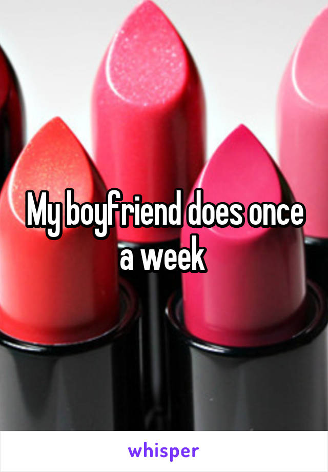 My boyfriend does once a week 