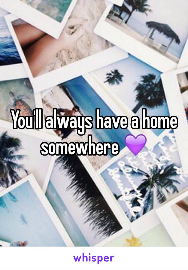 You'll always have a home somewhere 💜