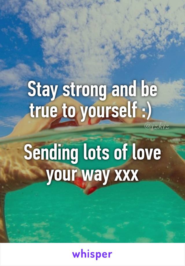 Stay strong and be true to yourself :) 

Sending lots of love your way xxx