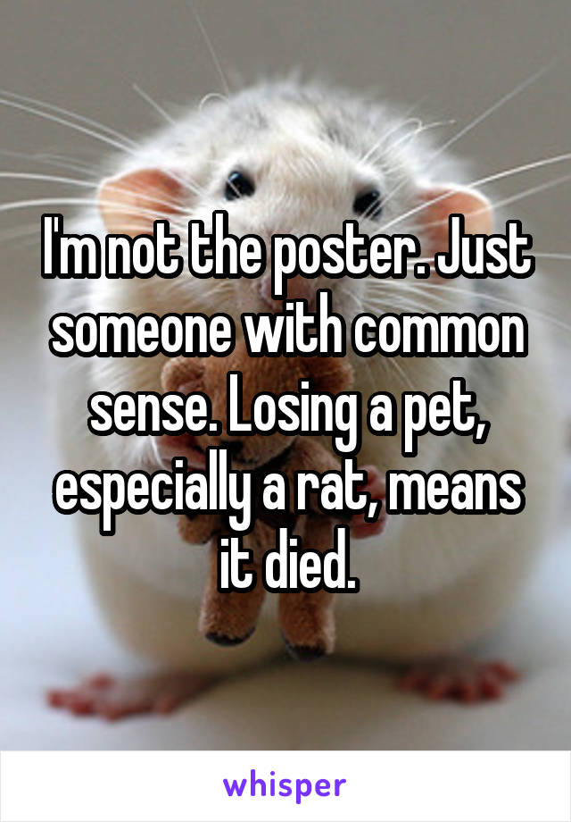 I'm not the poster. Just someone with common sense. Losing a pet, especially a rat, means it died.