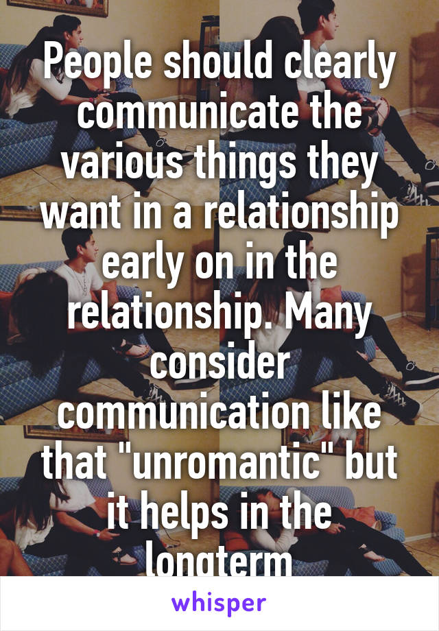 People should clearly communicate the various things they want in a relationship early on in the relationship. Many consider communication like that "unromantic" but it helps in the longterm