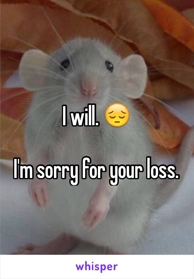 I will. 😔

I'm sorry for your loss. 