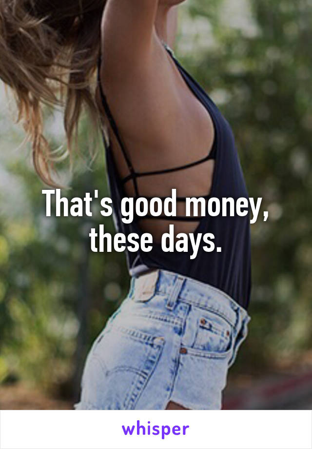 That's good money, these days.