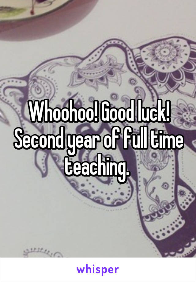 Whoohoo! Good luck! Second year of full time teaching. 