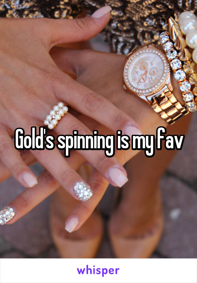 Gold's spinning is my fav