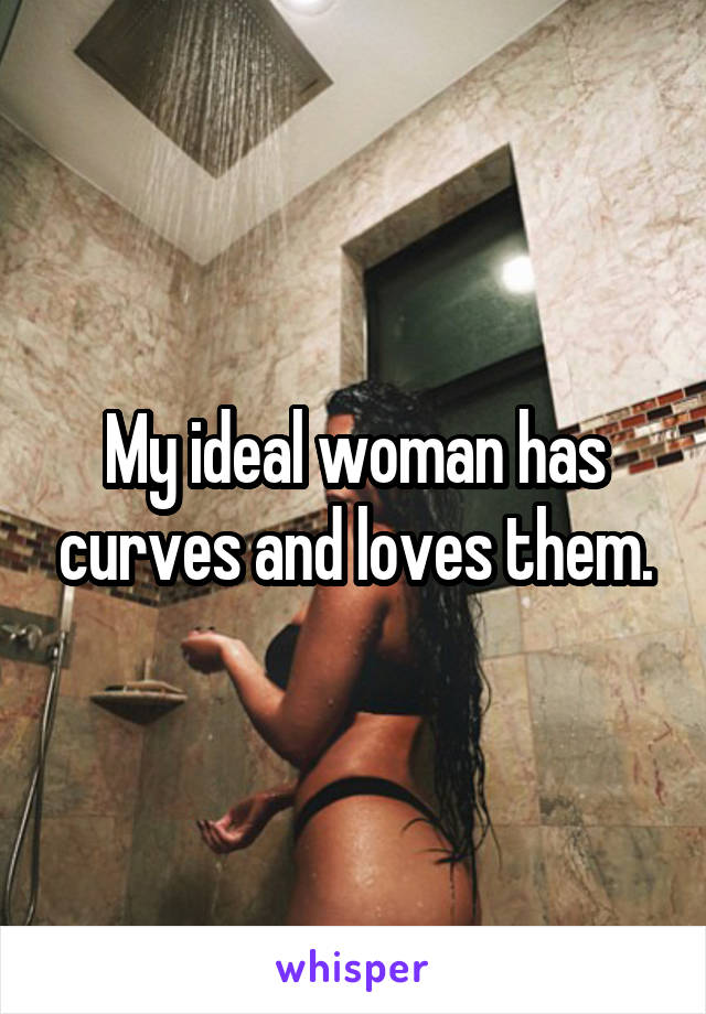 My ideal woman has curves and loves them.