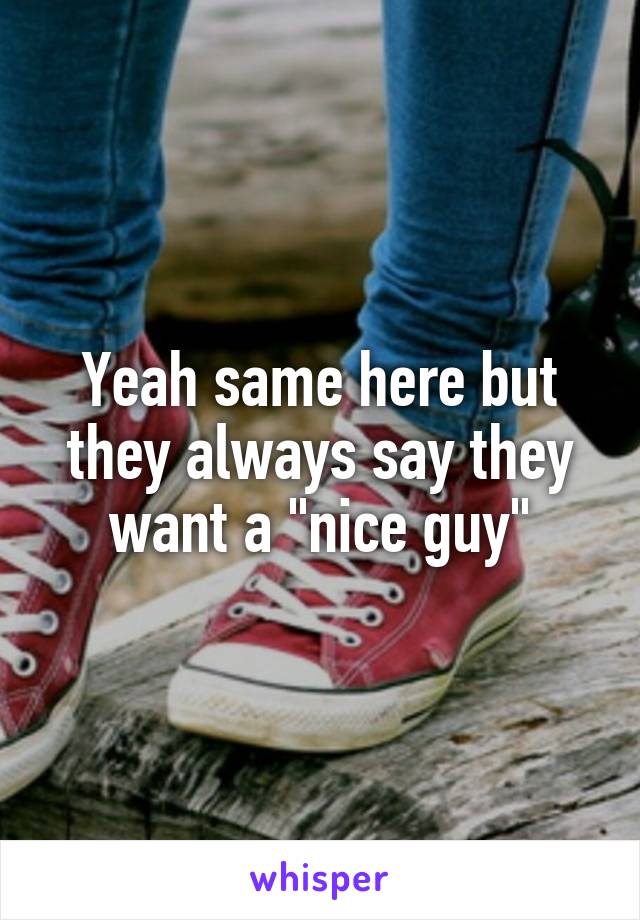 Yeah same here but they always say they want a "nice guy"