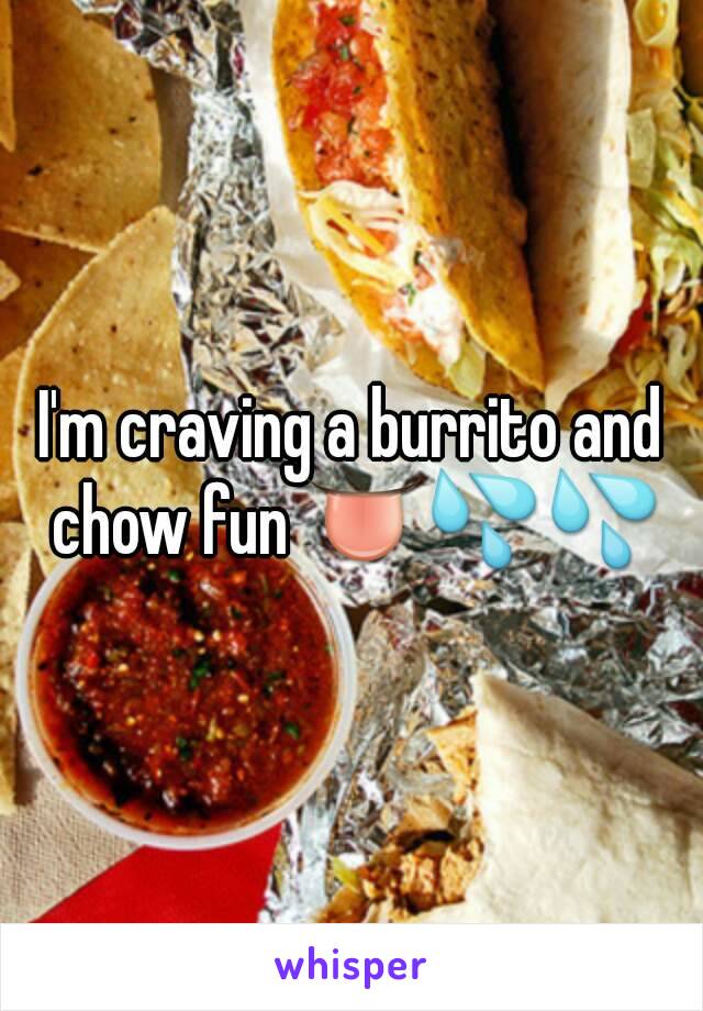 I'm craving a burrito and chow fun 👅💦💦