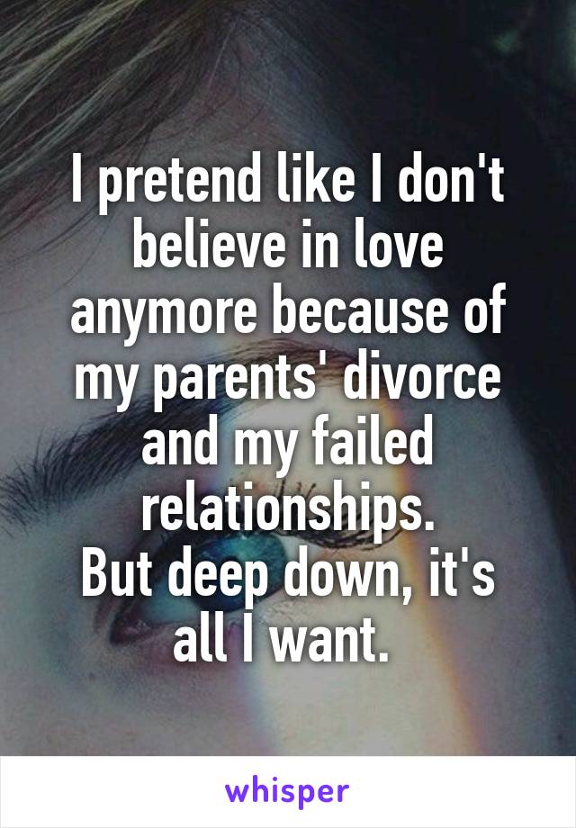I pretend like I don't believe in love anymore because of my parents' divorce and my failed relationships.
But deep down, it's all I want. 