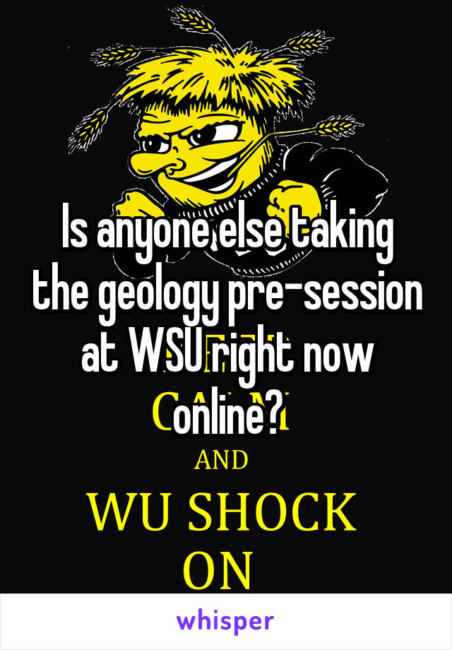 Is anyone else taking the geology pre-session at WSU right now online?