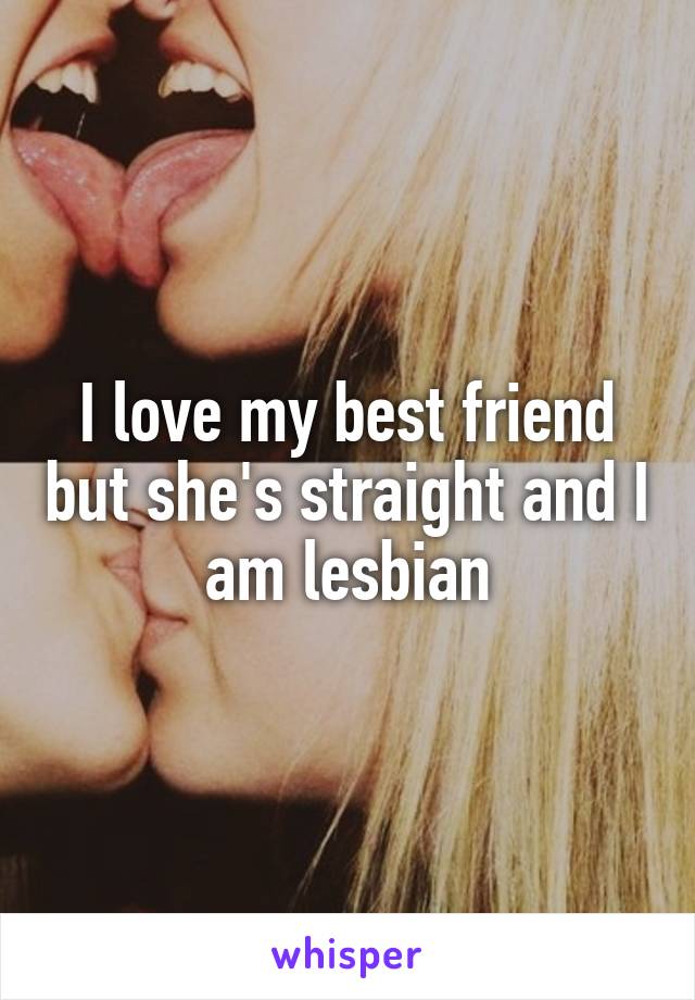 I love my best friend but she's straight and I am lesbian