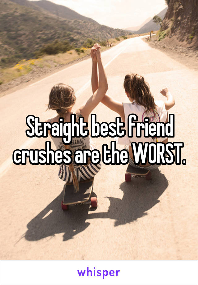 Straight best friend crushes are the WORST.