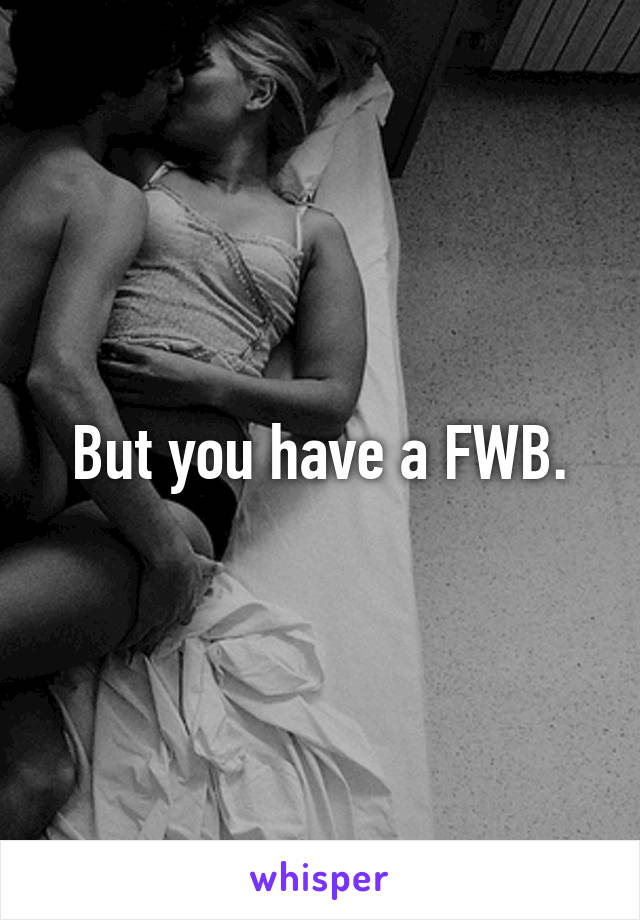 But you have a FWB.