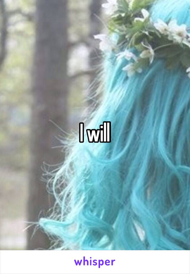 I will