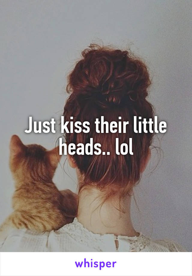 Just kiss their little heads.. lol