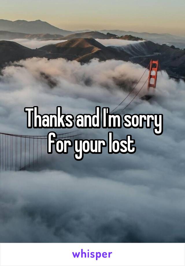 Thanks and I'm sorry for your lost 