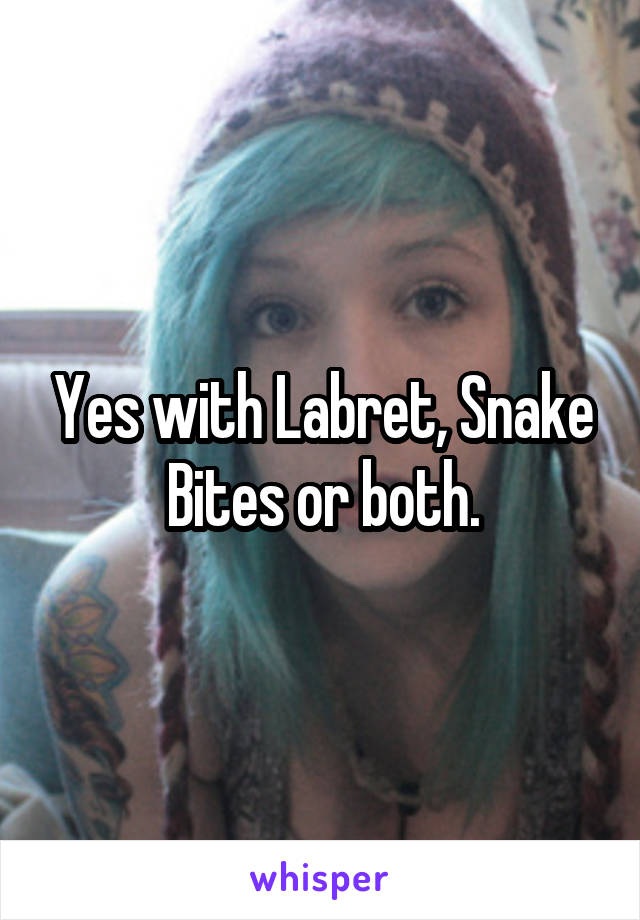 Yes with Labret, Snake Bites or both.