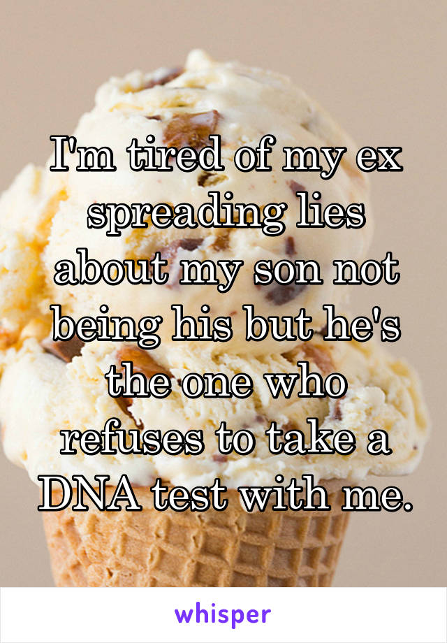 I'm tired of my ex spreading lies about my son not being his but he's the one who refuses to take a DNA test with me.