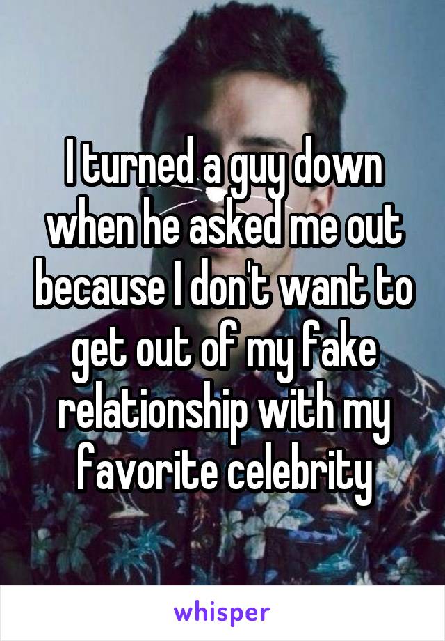 I turned a guy down when he asked me out because I don't want to get out of my fake relationship with my favorite celebrity