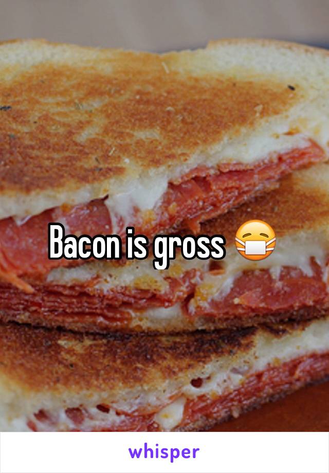 Bacon is gross 😷