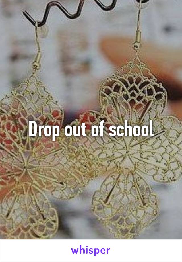 Drop out of school