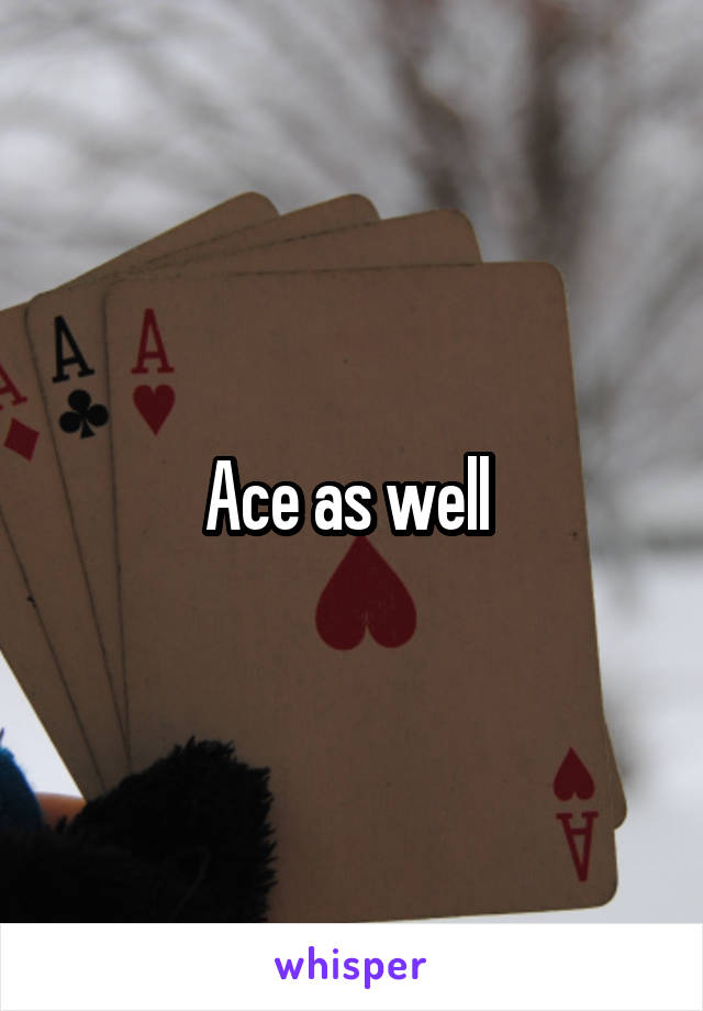 Ace as well 