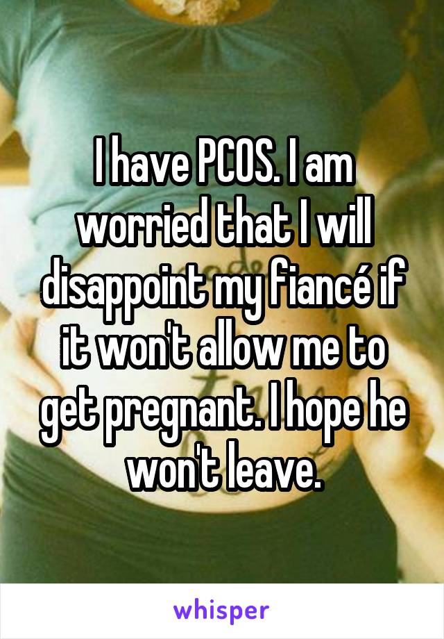 I have PCOS. I am worried that I will disappoint my fiancé if it won